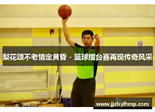 梨花颂不老情定黄昏 - 篮球擂台赛再现传奇风采