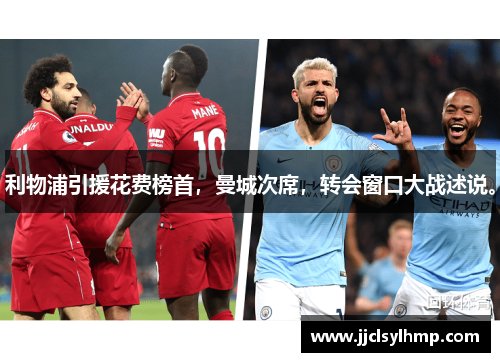 利物浦引援花费榜首，曼城次席，转会窗口大战述说。